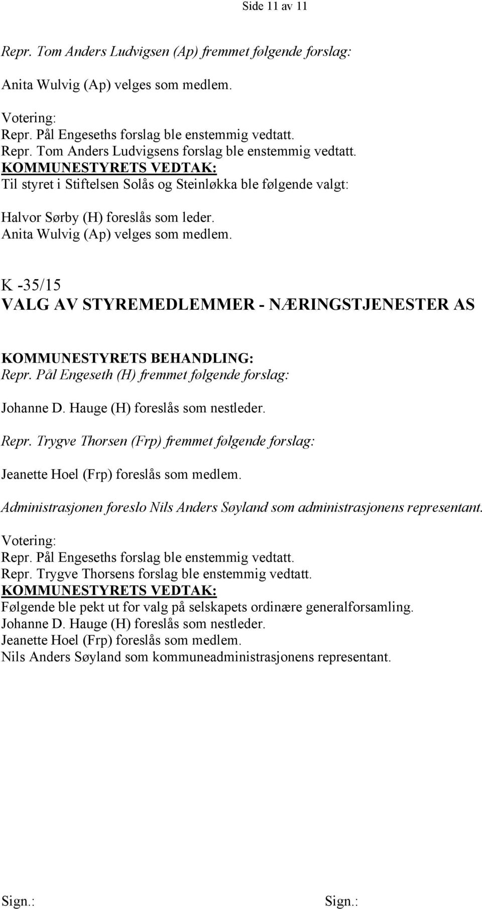 Pål Engeseth (H) fremmet følgende forslag: Johanne D. Hauge (H) foreslås som nestleder. Repr. Trygve Thorsen (Frp) fremmet følgende forslag: Jeanette Hoel (Frp) foreslås som medlem.