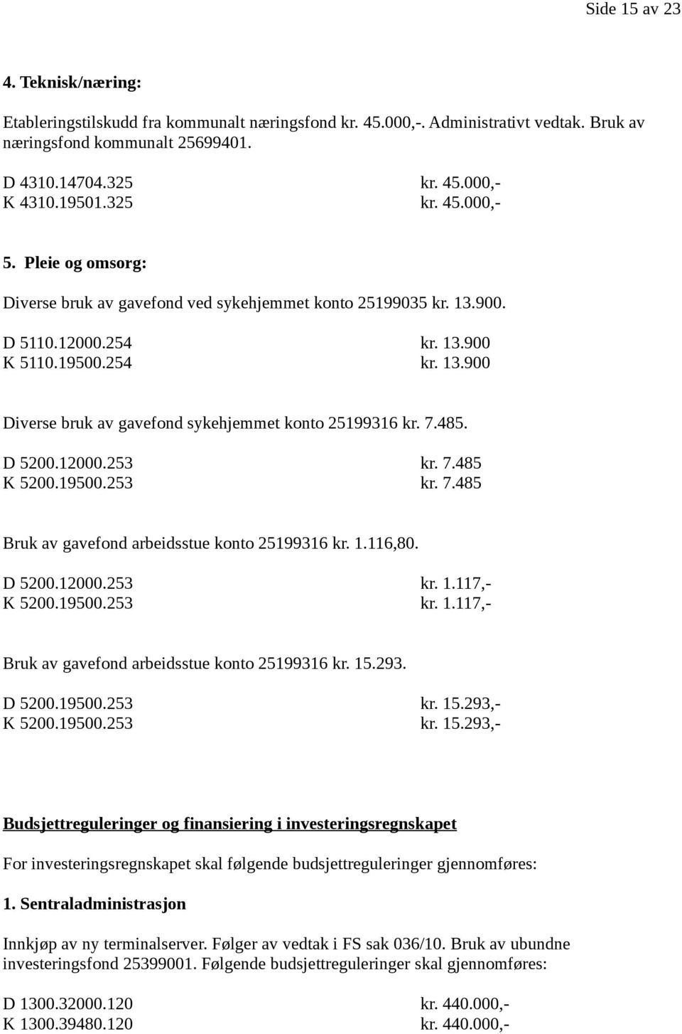 7.485. D 5200.12000.253 kr. 7.485 K 5200.19500.253 kr. 7.485 Bruk av gavefond arbeidsstue konto 25199316 kr. 1.116,80. D 5200.12000.253 kr. 1.117,- K 5200.19500.253 kr. 1.117,- Bruk av gavefond arbeidsstue konto 25199316 kr.