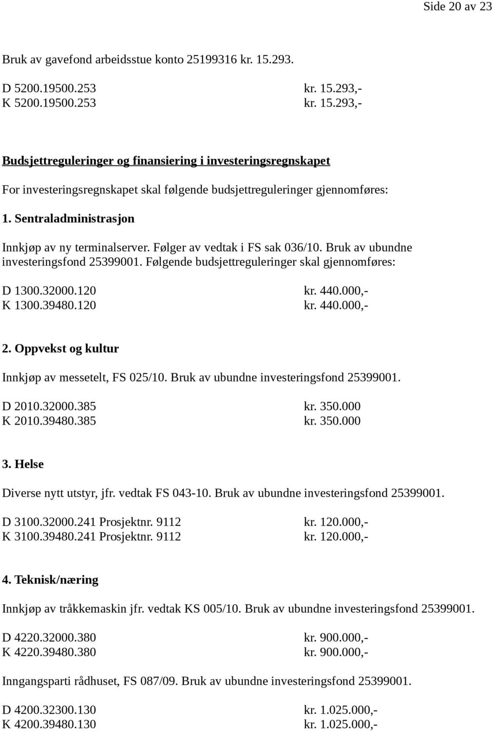 Sentraladministrasjon Innkjøp av ny terminalserver. Følger av vedtak i FS sak 036/10. Bruk av ubundne investeringsfond 25399001. Følgende budsjettreguleringer skal gjennomføres: D 1300.32000.120 kr.