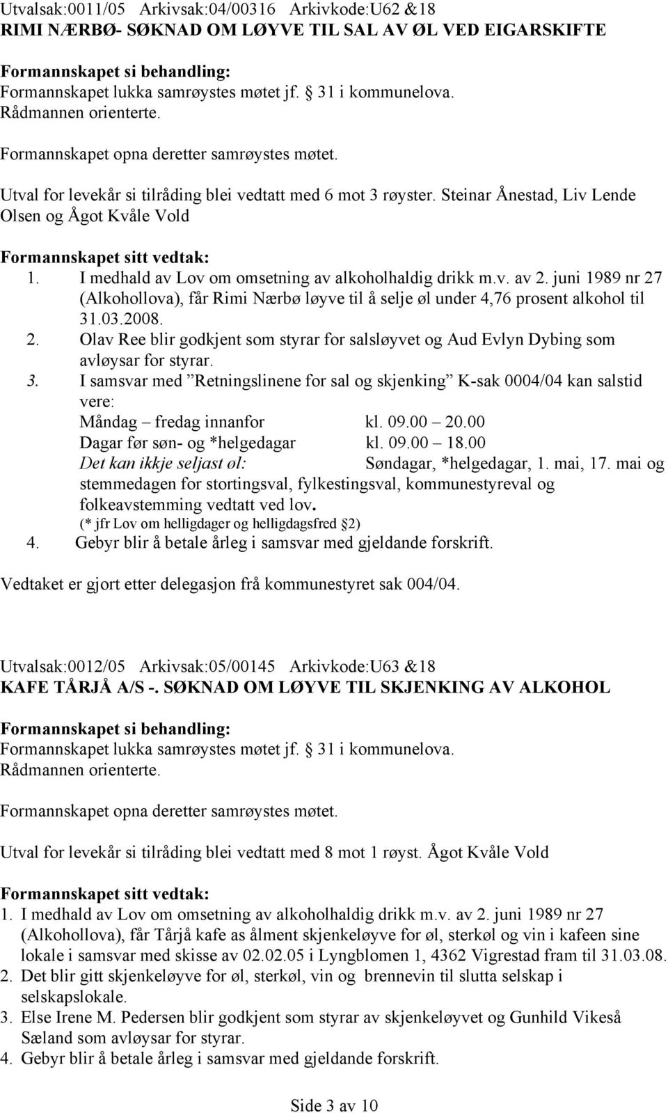 I medhald av Lov om omsetning av alkoholhaldig drikk m.v. av 2. juni 1989 nr 27 (Alkohollova), får Rimi Nærbø løyve til å selje øl under 4,76 prosent alkohol til 31.03.2008. 2. Olav Ree blir godkjent som styrar for salsløyvet og Aud Evlyn Dybing som avløysar for styrar.