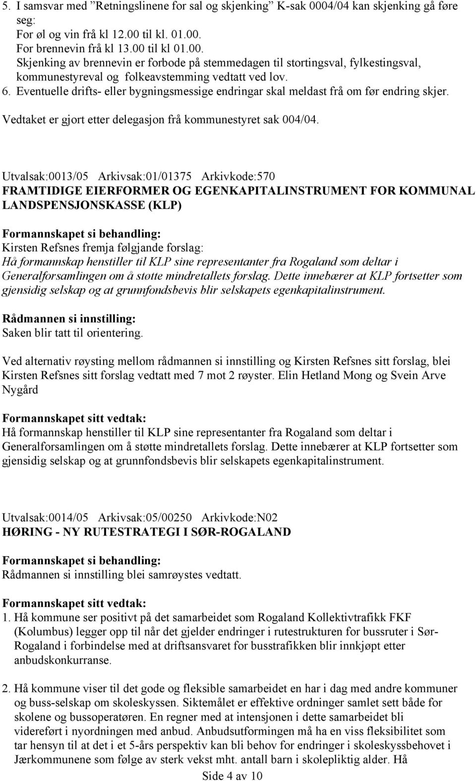 Utvalsak:0013/05 Arkivsak:01/01375 Arkivkode:570 FRAMTIDIGE EIERFORMER OG EGENKAPITALINSTRUMENT FOR KOMMUNAL LANDSPENSJONSKASSE (KLP) Kirsten Refsnes fremja følgjande forslag: Hå formannskap