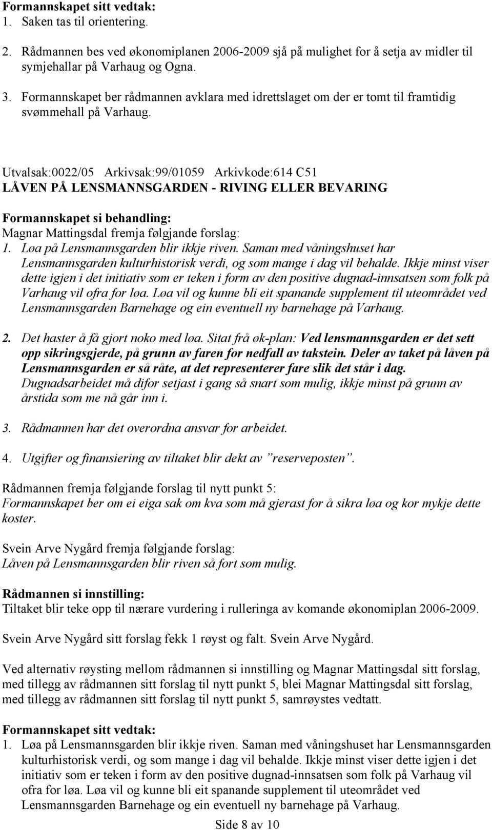 Utvalsak:0022/05 Arkivsak:99/01059 Arkivkode:614 C51 LÅVEN PÅ LENSMANNSGARDEN - RIVING ELLER BEVARING Magnar Mattingsdal fremja følgjande forslag: 1. Løa på Lensmannsgarden blir ikkje riven.