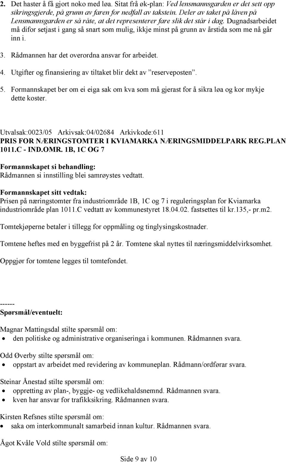 Dugnadsarbeidet må difor setjast i gang så snart som mulig, ikkje minst på grunn av årstida som me nå går inn i. 3. Rådmannen har det overordna ansvar for arbeidet. 4.