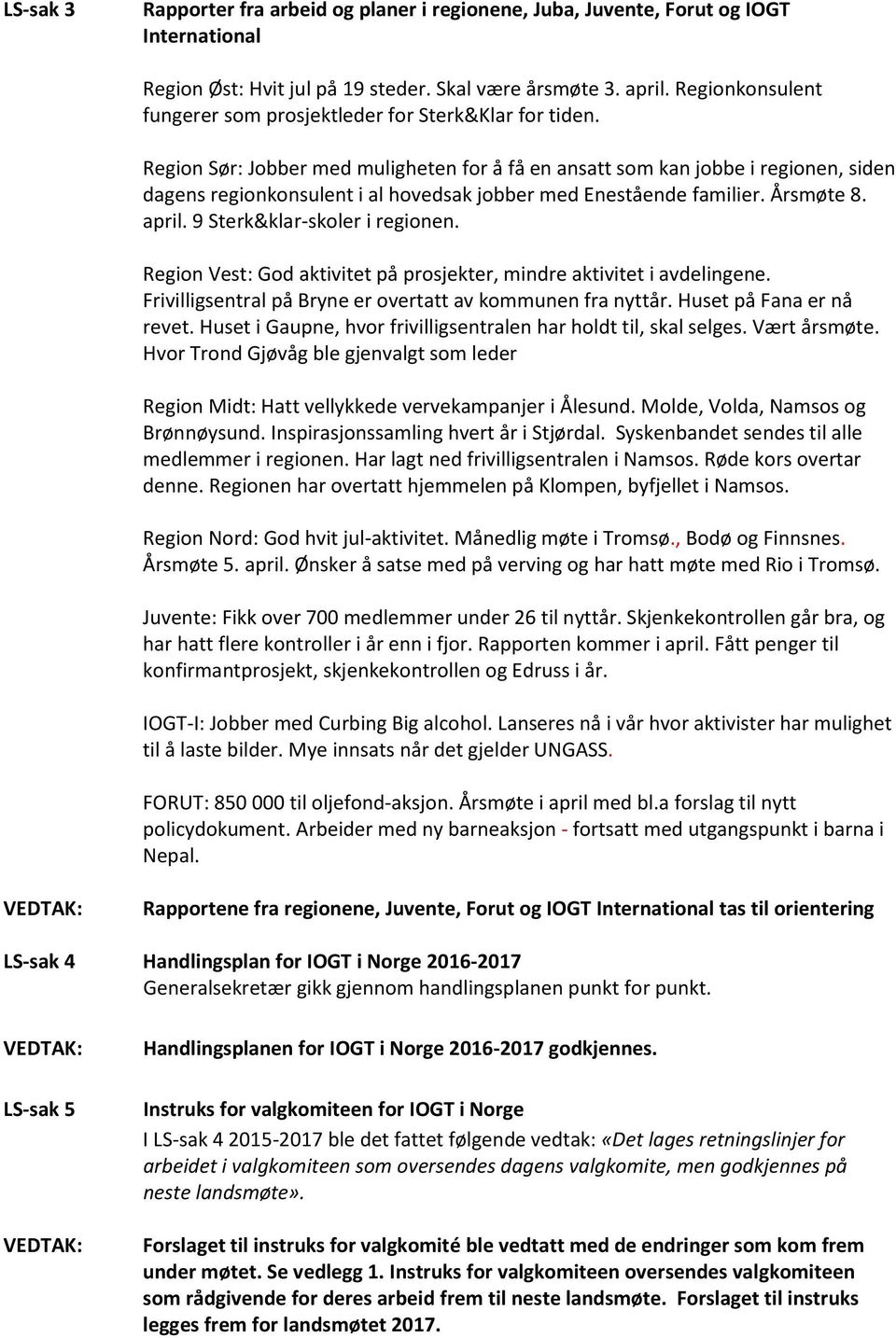 Region Sør: Jobber med muligheten for å få en ansatt som kan jobbe i regionen, siden dagens regionkonsulent i al hovedsak jobber med Enestående familier. Årsmøte 8. april.