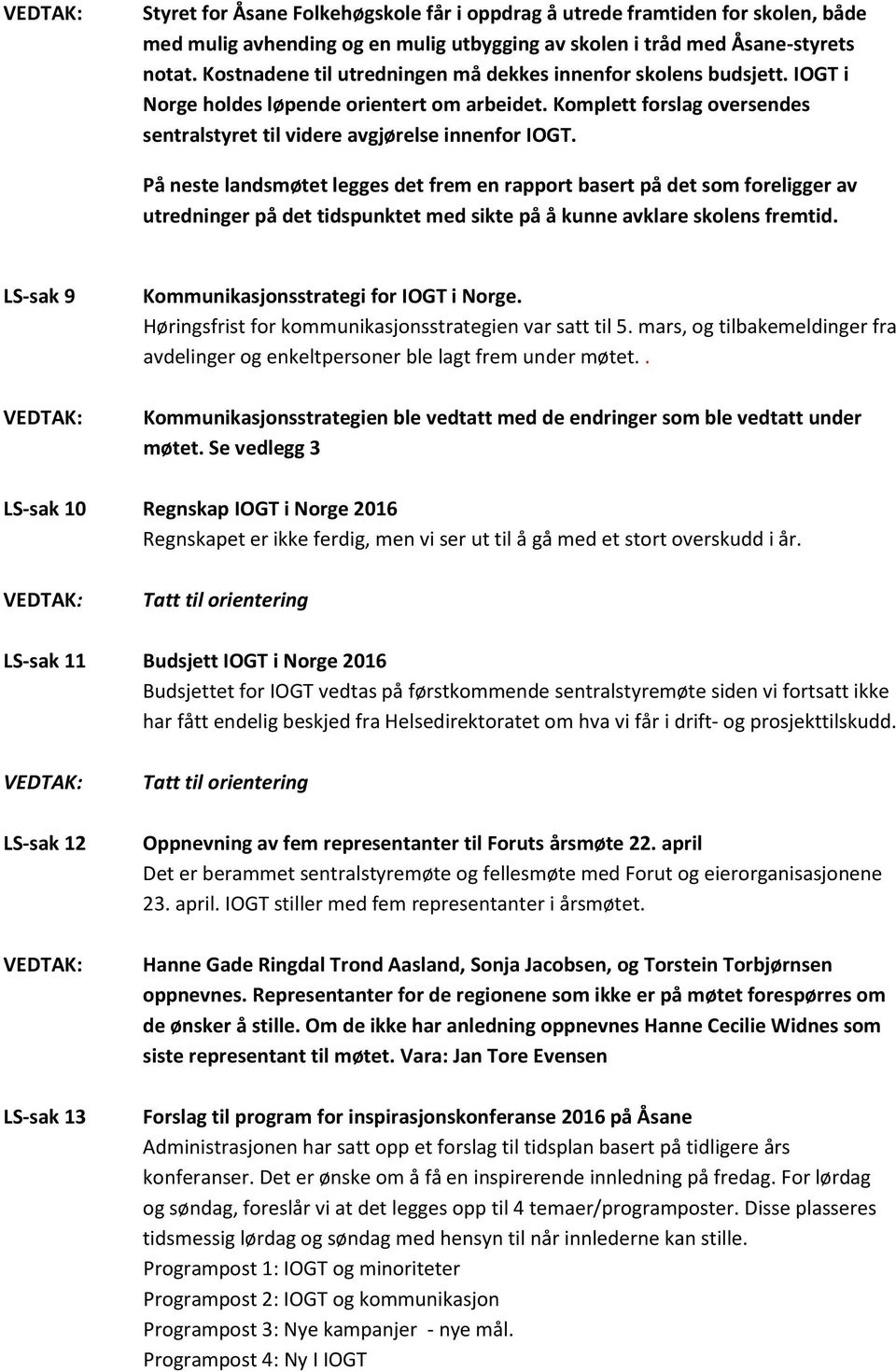 På neste landsmøtet legges det frem en rapport basert på det som foreligger av utredninger på det tidspunktet med sikte på å kunne avklare skolens fremtid.