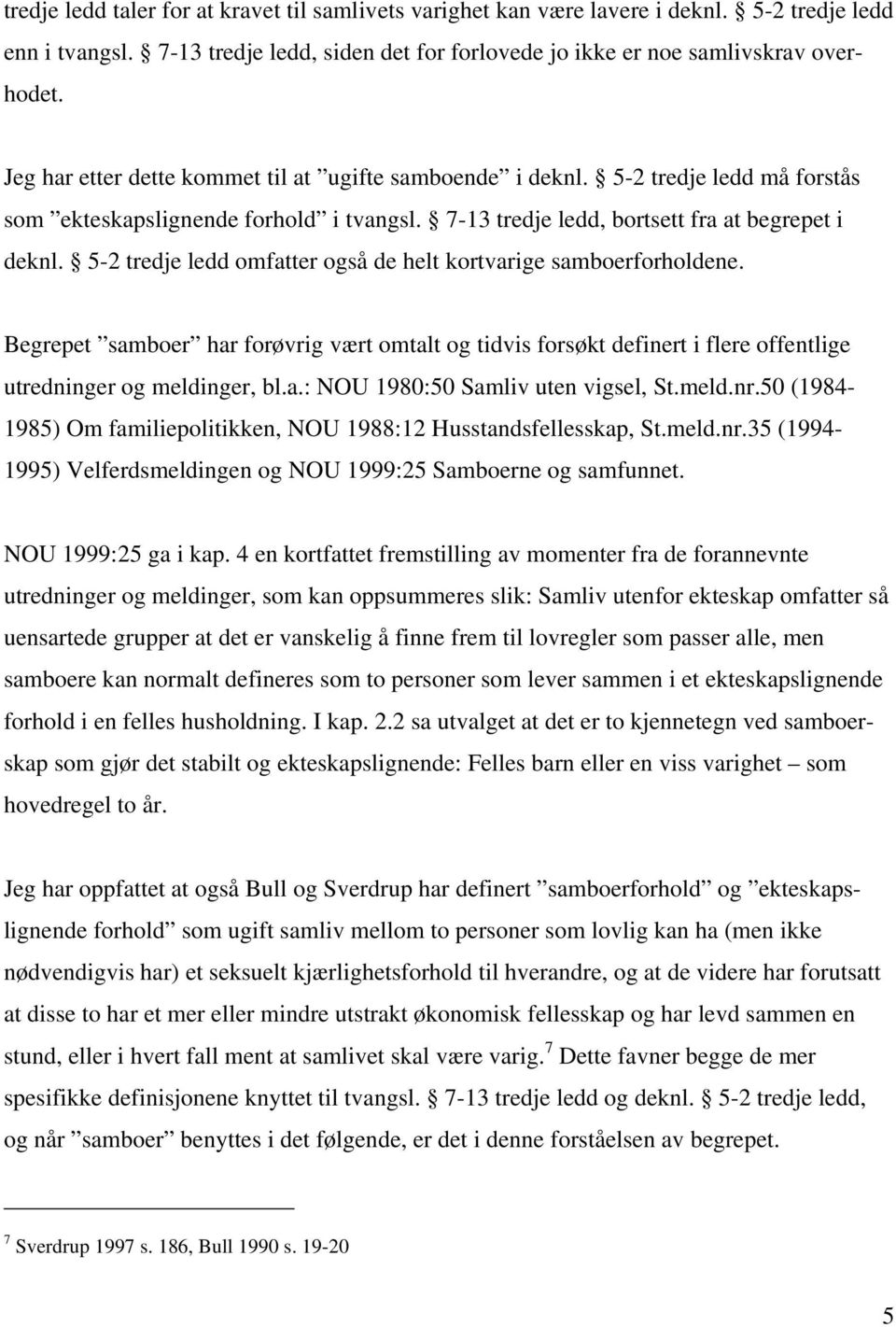 5-2 tredje ledd omfatter også de helt kortvarige samboerforholdene. Begrepet samboer har forøvrig vært omtalt og tidvis forsøkt definert i flere offentlige utredninger og meldinger, bl.a.: NOU 1980:50 Samliv uten vigsel, St.