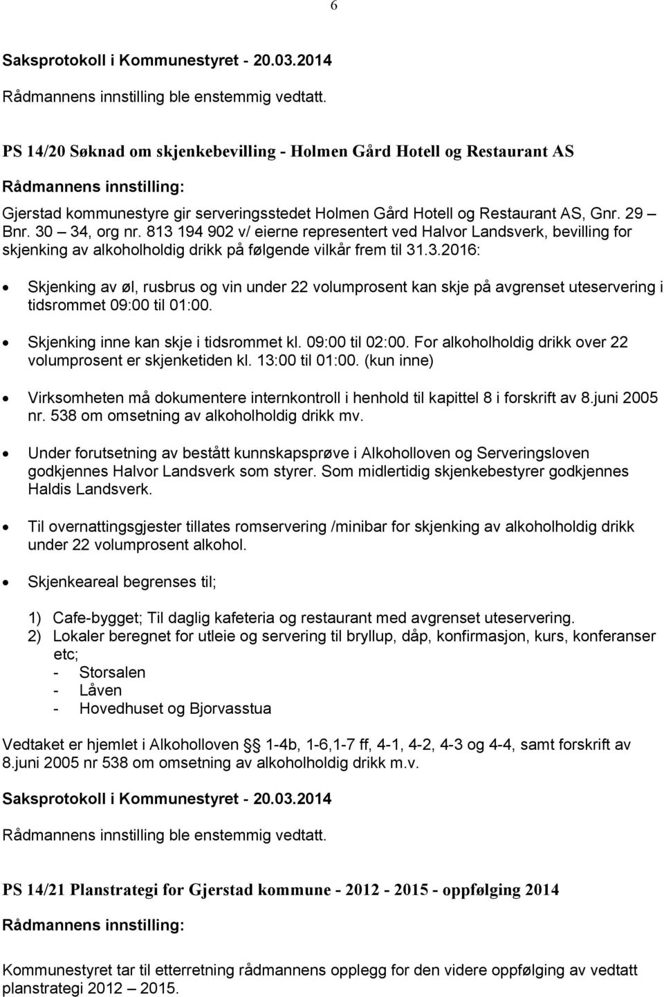 Skjenking inne kan skje i tidsrommet kl. 09:00 til 02:00. For alkoholholdig drikk over 22 volumprosent er skjenketiden kl. 13:00 til 01:00.