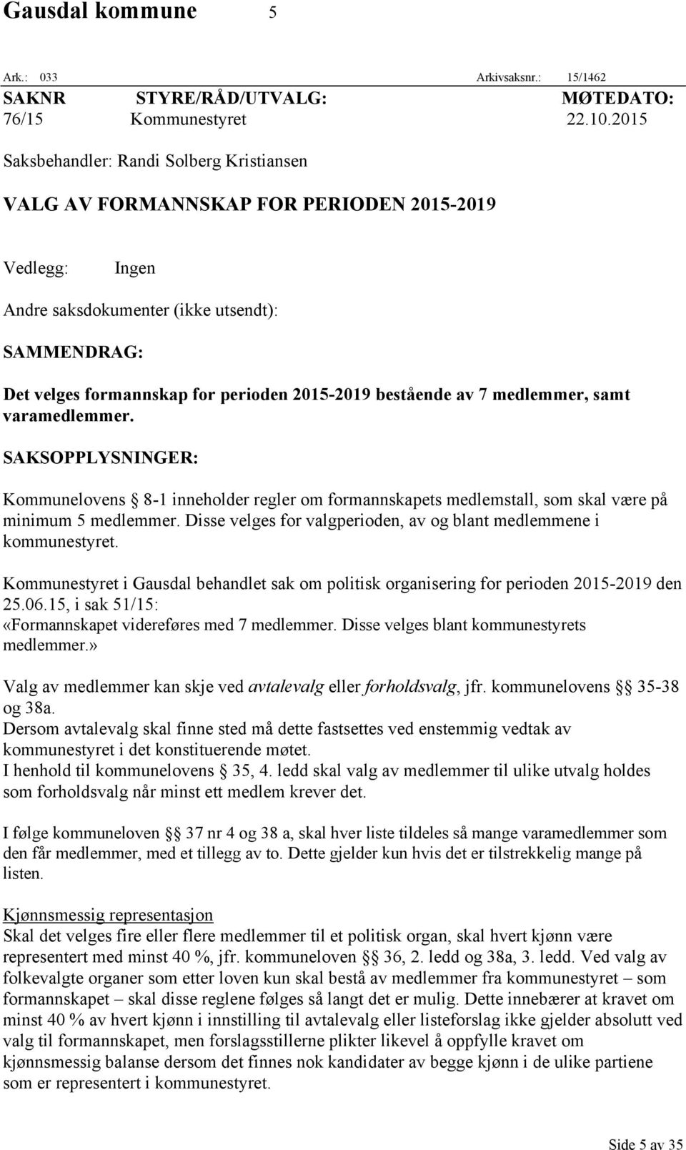 bestående av 7 medlemmer, samt varamedlemmer. SAKSOPPLYSNINGER: Kommunelovens 8-1 inneholder regler om formannskapets medlemstall, som skal være på minimum 5 medlemmer.