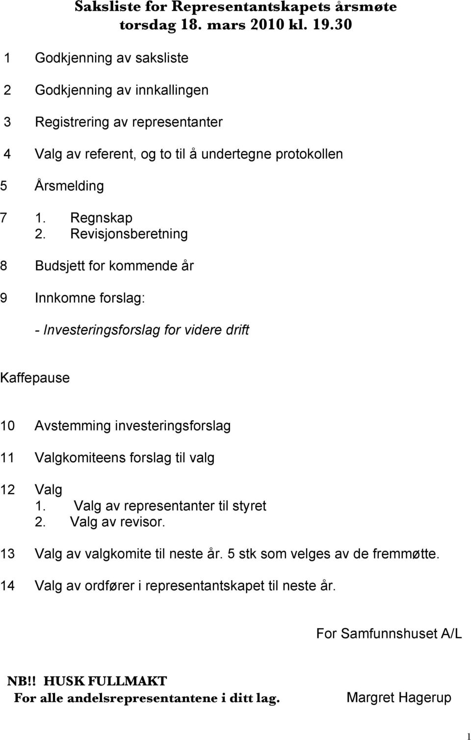 Revisjonsberetning 8 Budsjett for kommende år 9 Innkomne forslag: - Investeringsforslag for videre drift Kaffepause 10 Avstemming investeringsforslag 11 Valgkomiteens forslag til