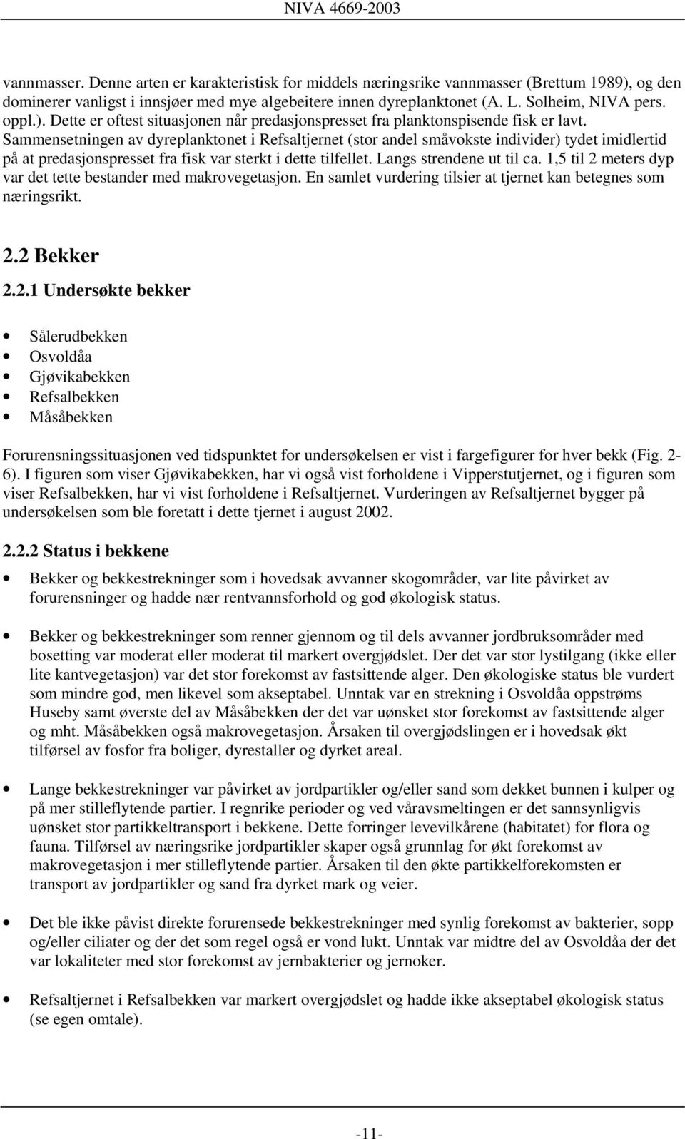 Sammensetningen av dyreplanktonet i Refsaltjernet (stor andel småvokste individer) tydet imidlertid på at predasjonspresset fra fisk var sterkt i dette tilfellet. Langs strendene ut til ca.