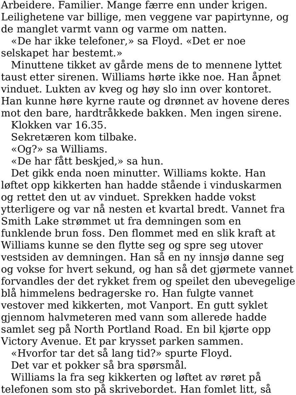 Han kunne høre kyrne raute og drønnet av hovene deres mot den bare, hardtråkkede bakken. Men ingen sirene. Klokken var 16.35. Sekretæren kom tilbake. «Og?» sa Williams. «De har fått beskjed,» sa hun.