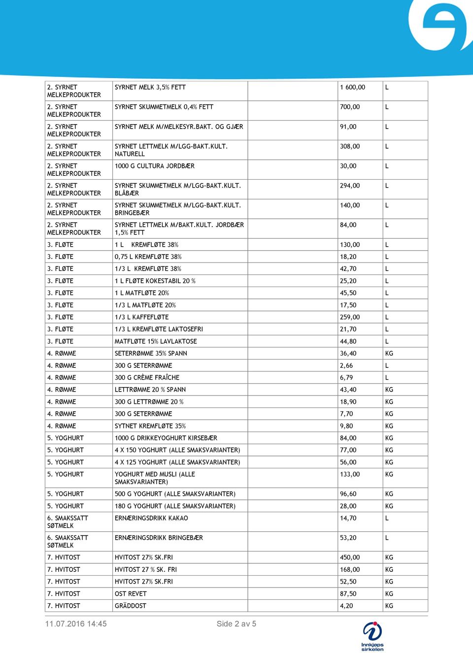 FLØTE 1 L KREMFLØTE 38% 130,00 L 3. FLØTE 0,75 L KREMFLØTE 38% 18,20 L 3. FLØTE 1/3 L KREMFLØTE 38% 42,70 L 3. FLØTE 1 L FLØTE KOKESTABIL 20 % 25,20 L 3. FLØTE 1 L MATFLØTE 20% 45,50 L 3.