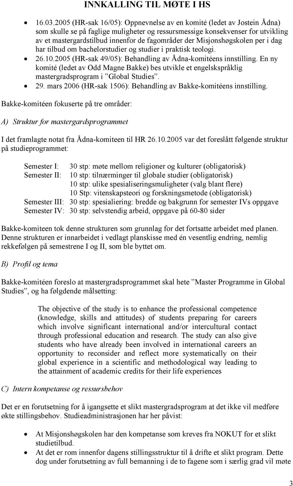 der Misjonshøgskolen per i dag har tilbud om bachelorstudier og studier i praktisk teologi. 26.10.2005 (HR-sak 49/05): Behandling av Ådna-komitéens innstilling.