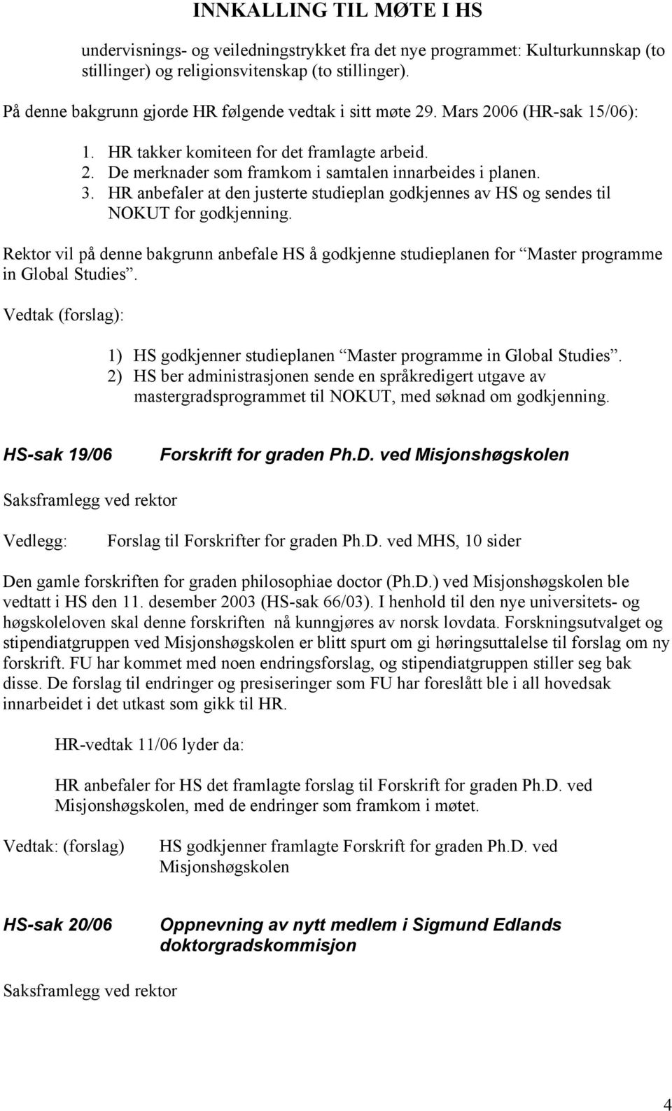 HR anbefaler at den justerte studieplan godkjennes av HS og sendes til NOKUT for godkjenning. Rektor vil på denne bakgrunn anbefale HS å godkjenne studieplanen for Master programme in Global Studies.