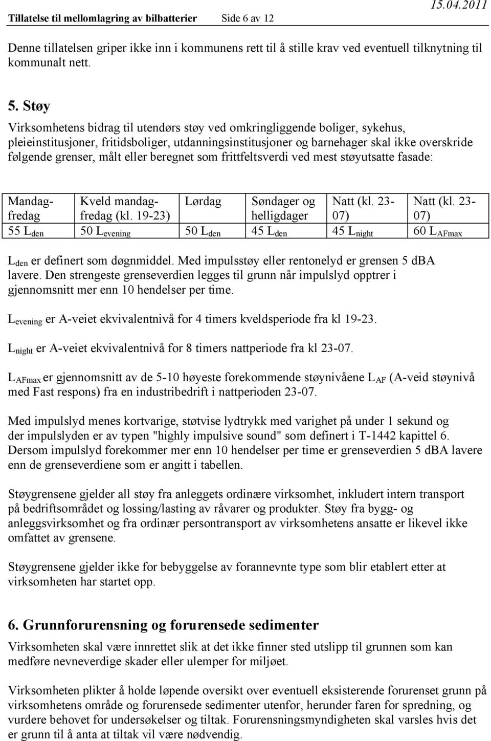 eller beregnet som frittfeltsverdi ved mest støyutsatte fasade: Mandagfredafredag Kveld mandag- Lørdag Søndager og Natt (kl. 23- Natt (kl. 23- (kl.