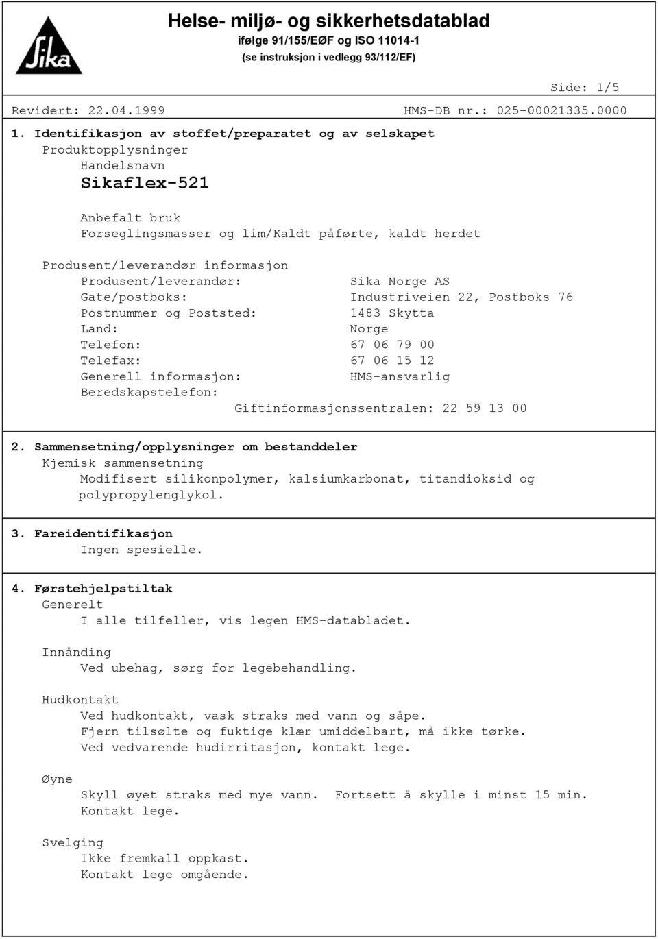 Produsent/leverandør: Sika Norge AS Gate/postboks: Industriveien 22, Postboks 76 Postnummer og Poststed: 1483 Skytta Land: Norge Telefon: 67 06 79 00 Telefax: 67 06 15 12 Generell informasjon: