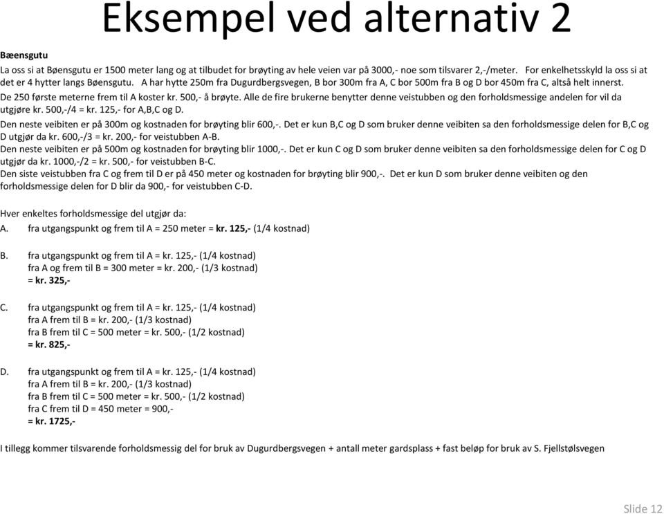 De 250 første meterne frem til A koster kr. 500,- å brøyte. Alle de fire brukerne benytter denne veistubben og den forholdsmessige andelen for vil da utgjøre kr. 500,-/4 = kr. 125,- for A,B,C og D.