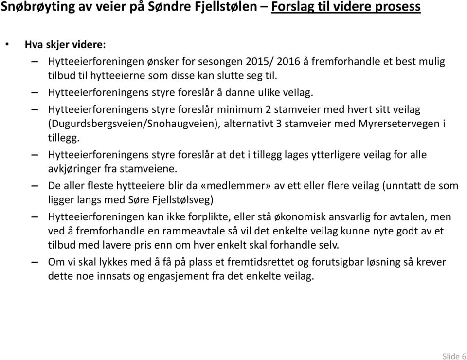 Hytteeierforeningens styre foreslår minimum 2 stamveier med hvert sitt veilag (Dugurdsbergsveien/Snohaugveien), alternativt 3 stamveier med Myrersetervegen i tillegg.