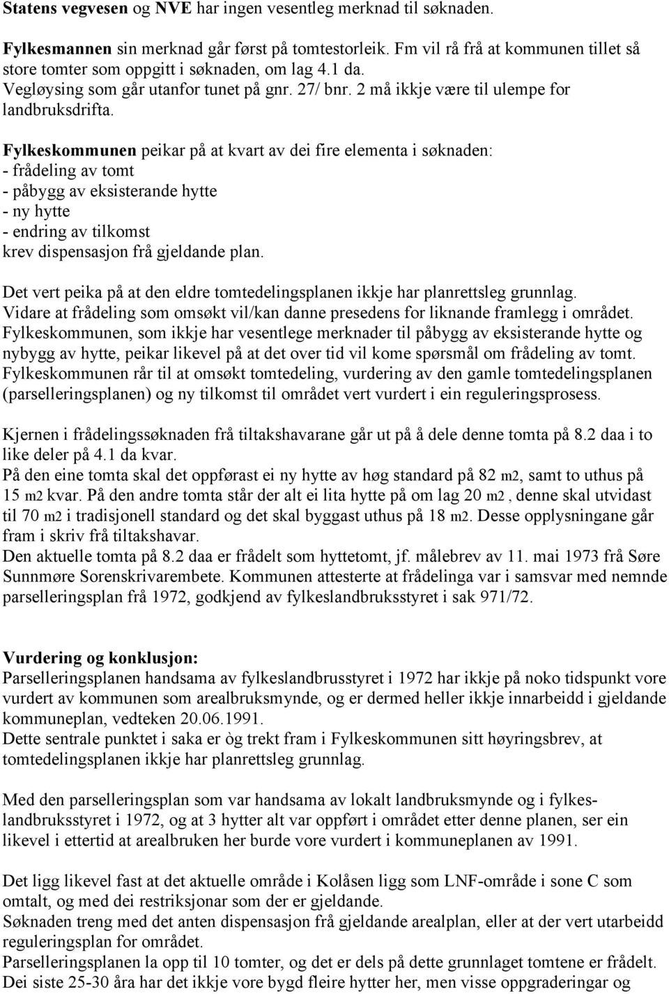 Fylkeskommunen peikar på at kvart av dei fire elementa i søknaden: - frådeling av tomt - påbygg av eksisterande hytte - ny hytte - endring av tilkomst krev dispensasjon frå gjeldande plan.