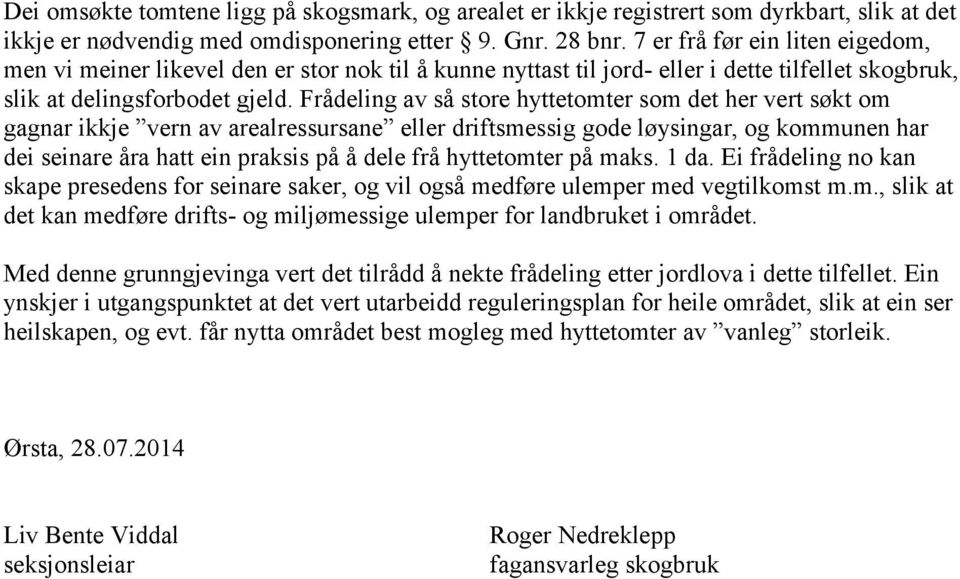 Frådeling av så store hyttetomter som det her vert søkt om gagnar ikkje vern av arealressursane eller driftsmessig gode løysingar, og kommunen har dei seinare åra hatt ein praksis på å dele frå