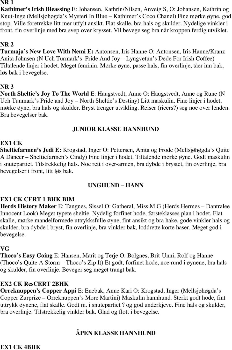 NR 2 Turmaja s New Love With Nemi E: Antonsen, Iris Hanne O: Antonsen, Iris Hanne/Kranz Anita Johnsen (N Uch Turmark s Pride And Joy Lyngvetun s Dede For Irish Coffee) Tiltalende linjer i hodet.