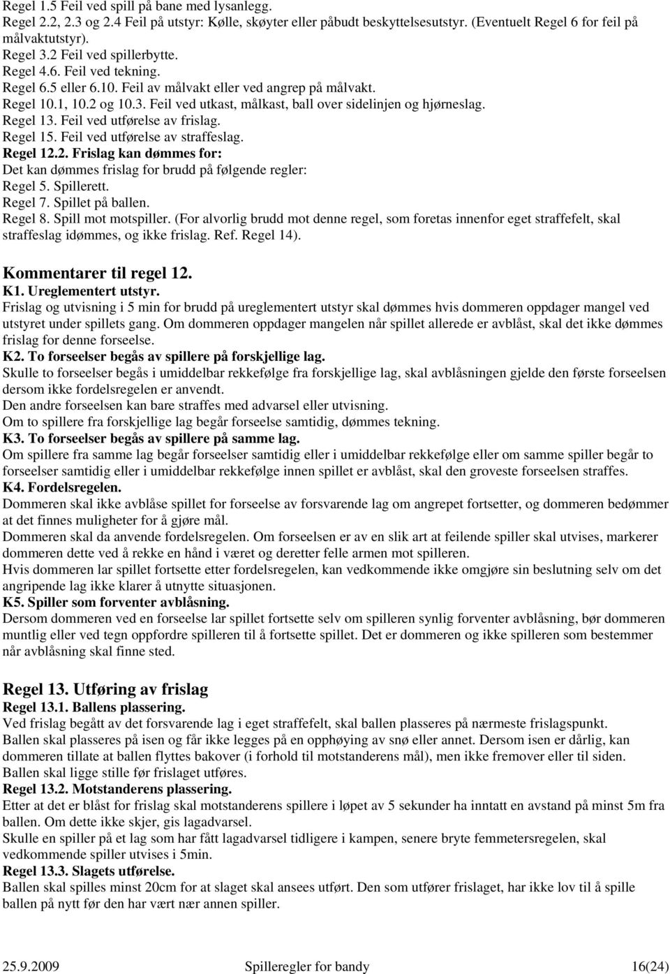 Feil ved utkast, målkast, ball over sidelinjen og hjørneslag. Regel 13. Feil ved utførelse av frislag. Regel 15. Feil ved utførelse av straffeslag. Regel 12.