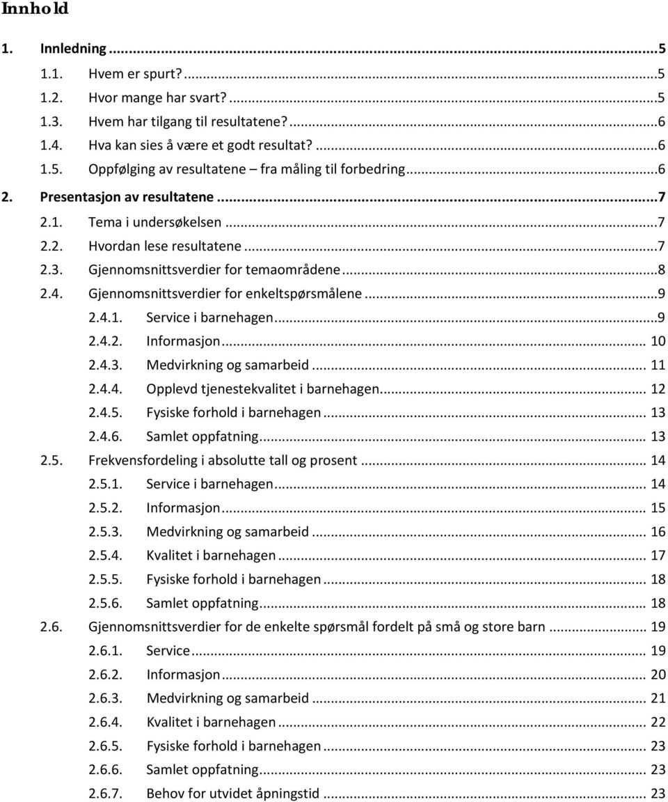 ..9 2.4.1. Service i barnehagen...9 2.4.2. Informasjon... 10 2.4.3. Medvirkning og samarbeid... 11 2.4.4. Opplevd tjenestekvalitet i barnehagen... 12 2.4.5. Fysiske forhold i barnehagen... 13 2.4.6.