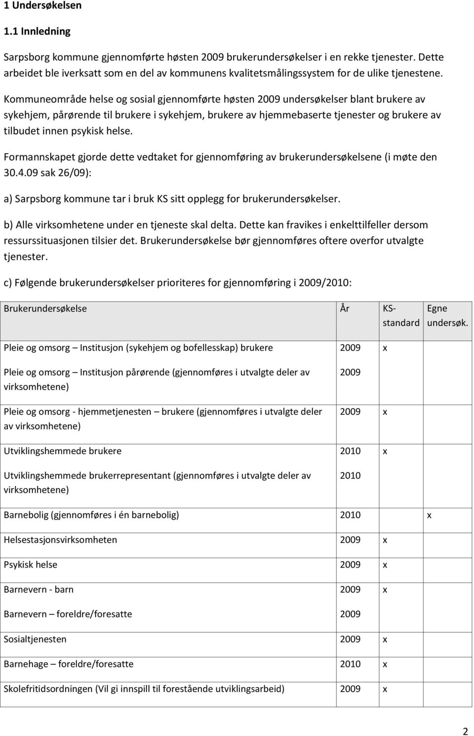 Kommuneområde helse og sosial gjennomførte høsten 009 undersøkelser blant brukere av sykehjem, pårørende til brukere i sykehjem, brukere av hjemmebaserte tjenester og brukere av tilbudet innen