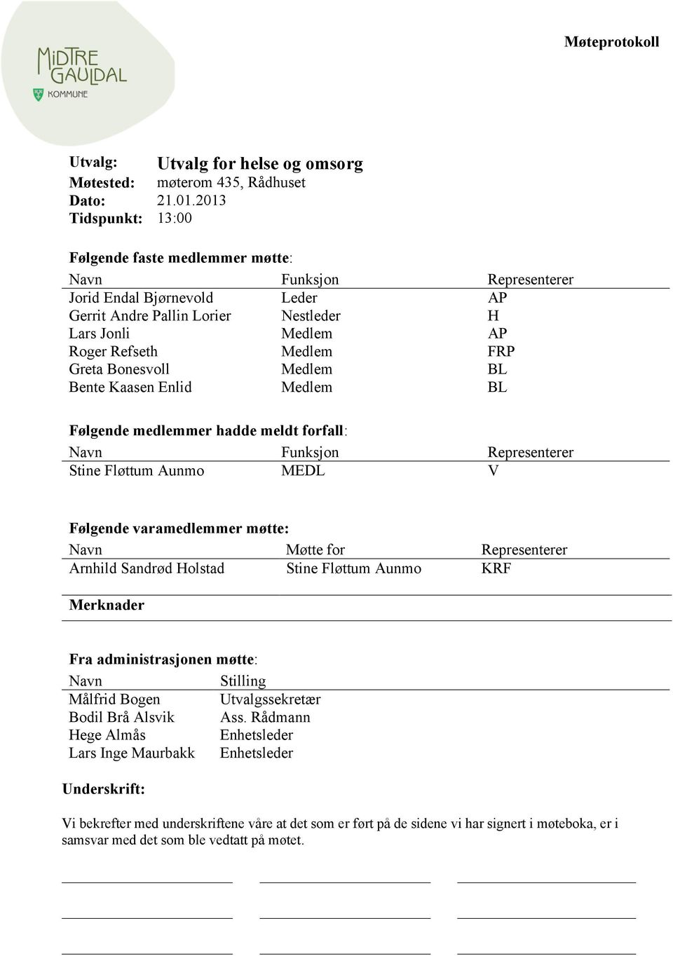 Greta Bonesvoll Medlem BL Bente Kaasen Enlid Medlem BL Følgende medlemmer hadde meldt forfall: Navn Funksjon Representerer Stine Fløttum Aunmo MEDL V Følgende varamedlemmer møtte: Navn Møtte for