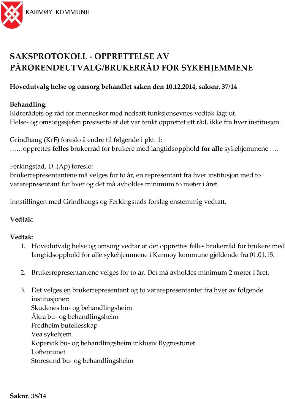 Grindhaug (KrF) foreslo å endre til følgende i pkt. 1: opprettes felles brukerråd for brukere med langtidsopphold for alle sykehjemmene. Ferkingstad, D.