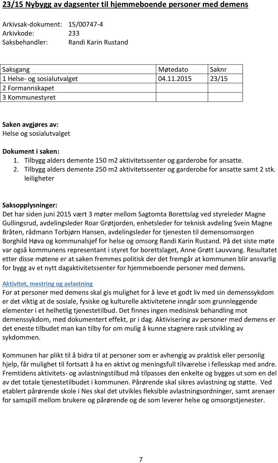 leiligheter Saksopplysninger: Det har siden juni 2015 vært 3 møter mellom Sagtomta Borettslag ved styreleder Magne Gullingsrud, avdelingsleder Roar Grøtjorden, enhetsleder for teknisk avdeling Svein