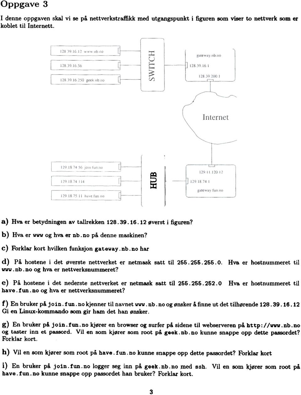 vvv. nb. no og hva er nettverksnummeret? e) På hostene i det nederste nettverket er netmask satt til 255. 255. 252. O have. tun. no og hva er nettverksnummeret? Hva er hostnummeret til Hva.