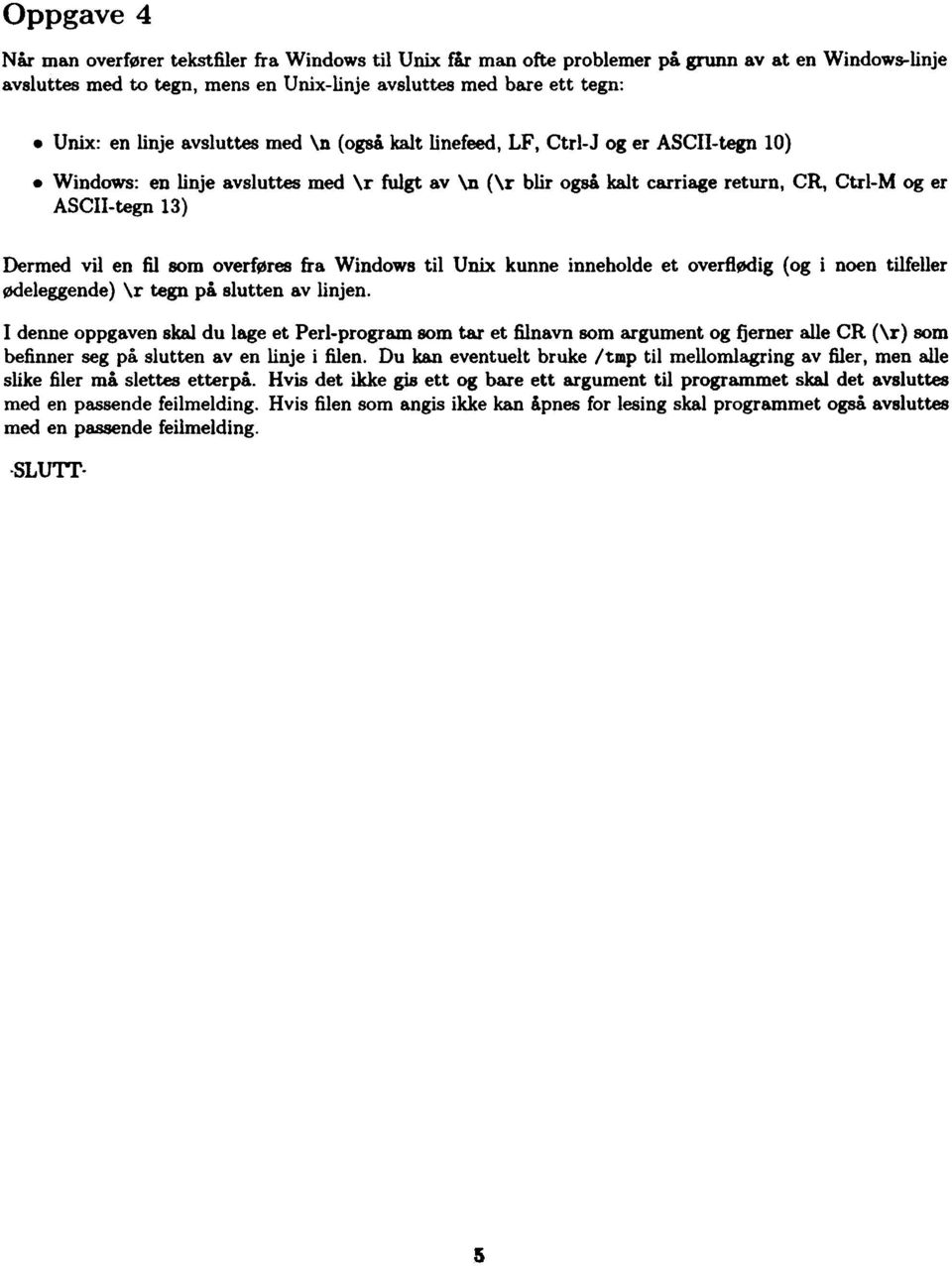Windows: en linje avsluttes med \r fulgt av \n (\r blir også kalt carriage return, CR, Ctrl-M og er ASCII-tegn 13) Dermed vil en fil som overføres fra Windows til Unix kunne inneholde et overflødig