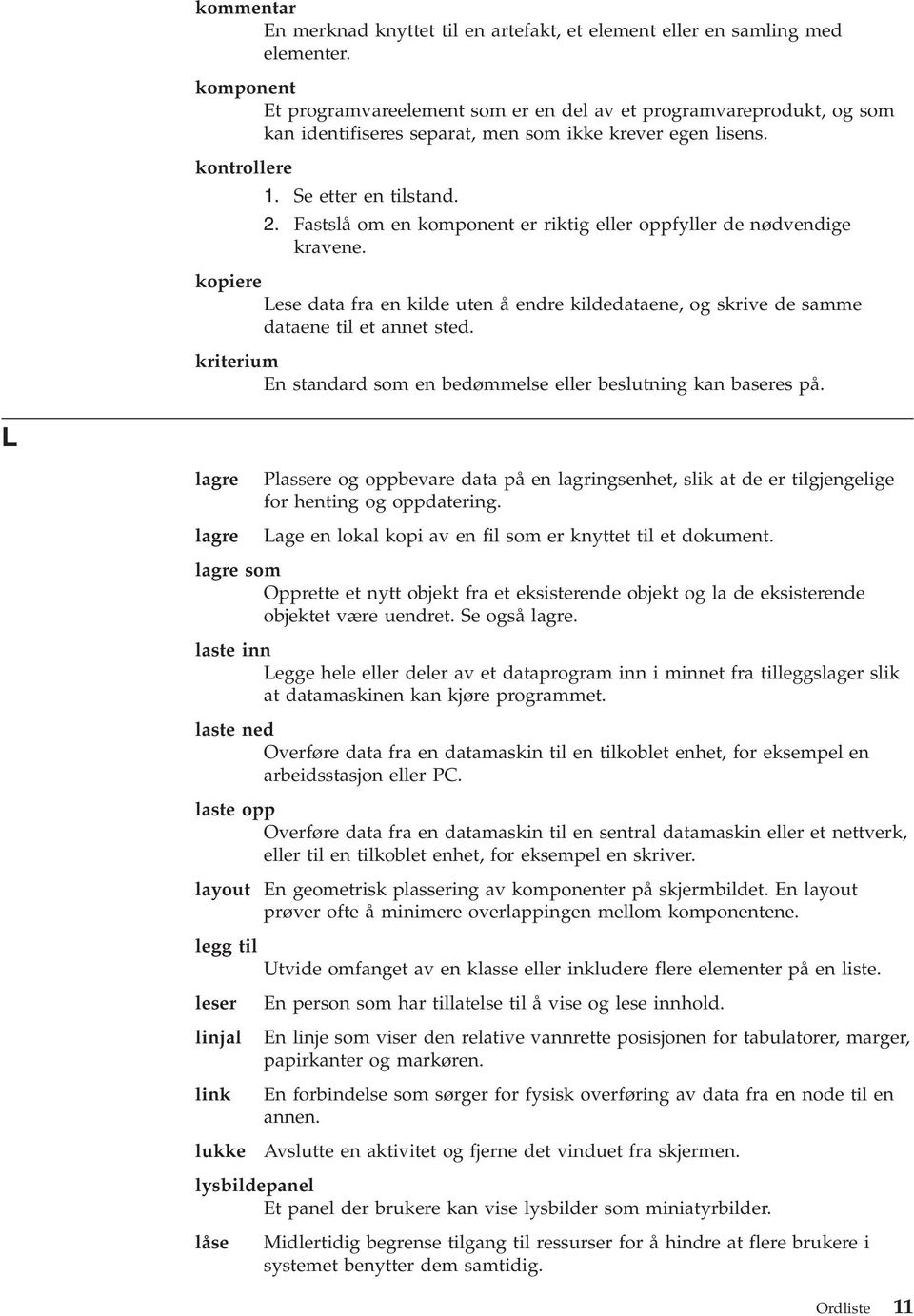 Fastslå om en komponent er riktig eller oppfyller de nødvendige kravene. kopiere Lese data fra en kilde uten å endre kildedataene, og skrive de samme dataene til et annet sted.