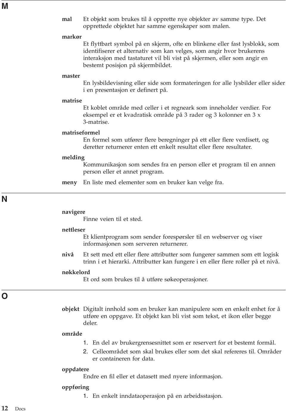 eller som angir en bestemt posisjon på skjermbildet. master En lysbildevisning eller side som formateringen for alle lysbilder eller sider i en presentasjon er definert på.