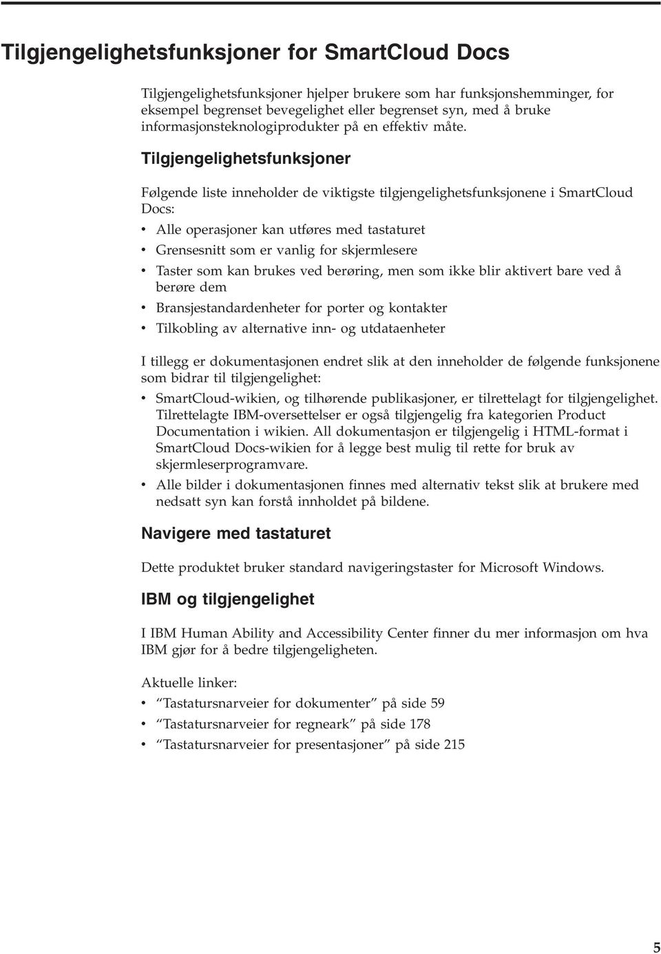 Tilgjengelighetsfunksjoner Følgende liste inneholder de viktigste tilgjengelighetsfunksjonene i SmartCloud Docs: v Alle operasjoner kan utføres med tastaturet v Grensesnitt som er vanlig for
