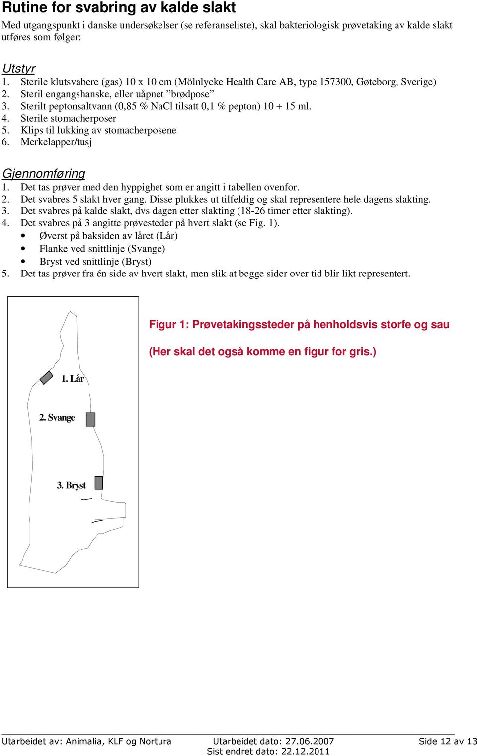 Sterilt peptonsaltvann (0,85 % NaCl tilsatt 0,1 % pepton) 10 + 15 ml. 4. Sterile stomacherposer 5. Klips til lukking av stomacherposene 6. Merkelapper/tusj Gjennomføring 1.