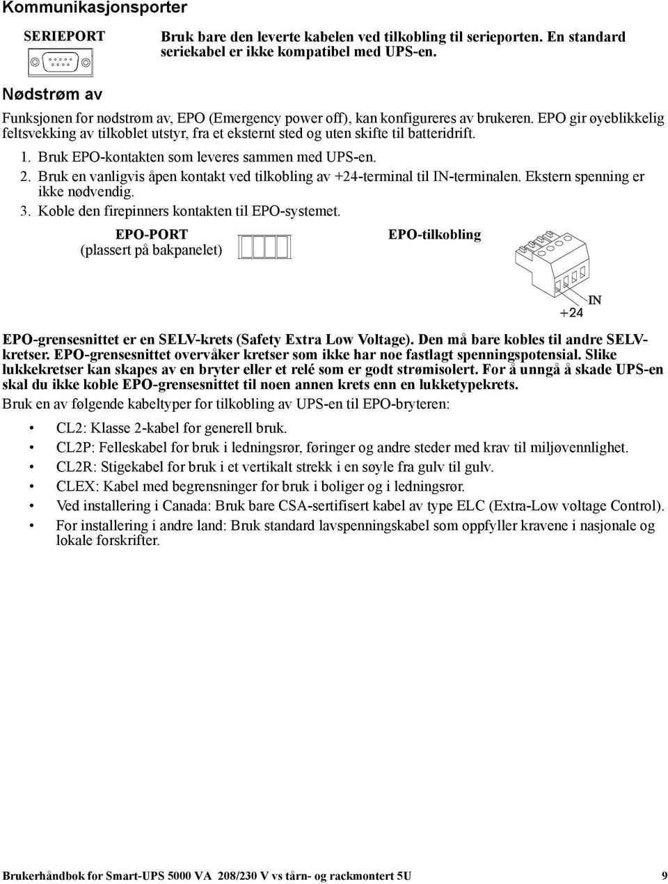 EPO gir øyeblikkelig feltsvekking av tilkoblet utstyr, fra et eksternt sted og uten skifte til batteridrift. 1. Bruk EPO-kontakten som leveres sammen med UPS-en. 2.