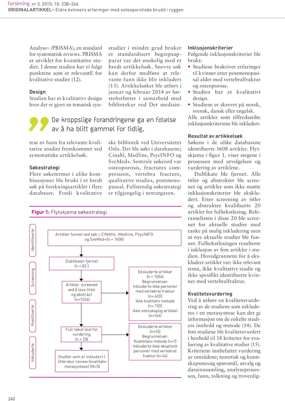 Design Studien har et kvalitativt design hvor det er gjort en tematisk syntese av funn fra relevante kvalitative studier fremkommet ved systematiske artikkelsøk.