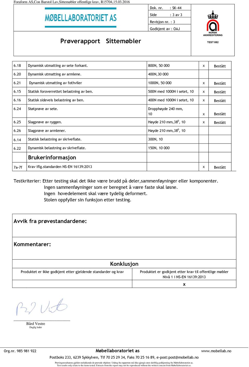 400N med 1000N i setet, 10 x Bestått 6.24 Støtprøve av sete. Dropphøyde 240 mm, 10 x Bestått 6.25 Slagprøve av ryggen. Høyde 210 mm,38 0, 10 x Bestått 6.26 Slagprøve av armlener.