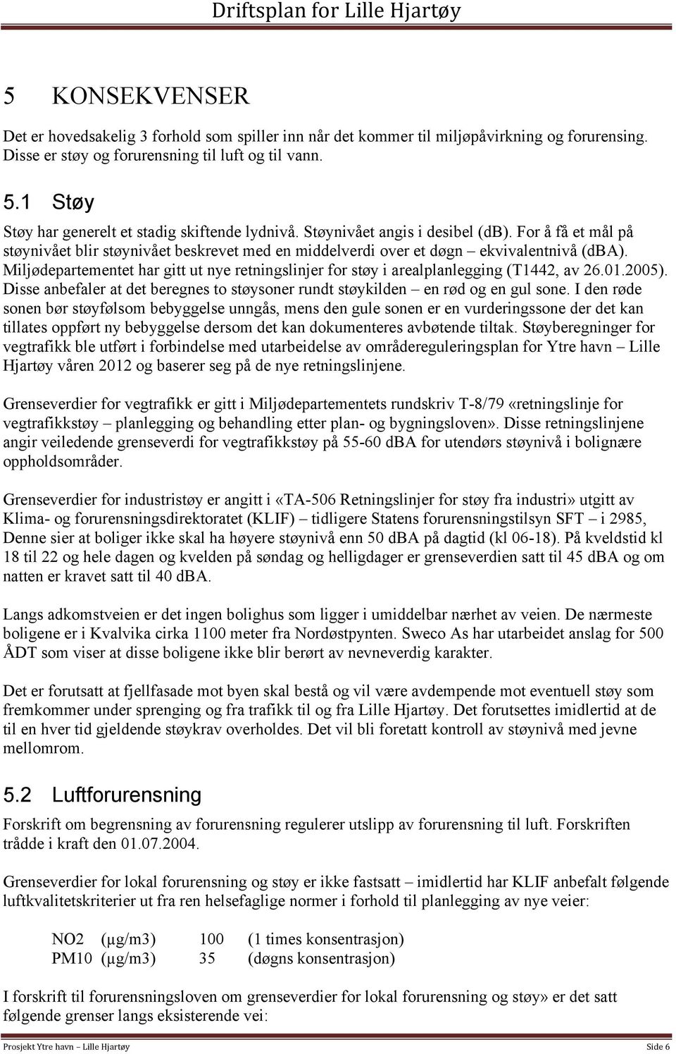 Miljødepartementet har gitt ut nye retningslinjer for støy i arealplanlegging (T1442, av 26.01.2005). Disse anbefaler at det beregnes to støysoner rundt støykilden en rød og en gul sone.