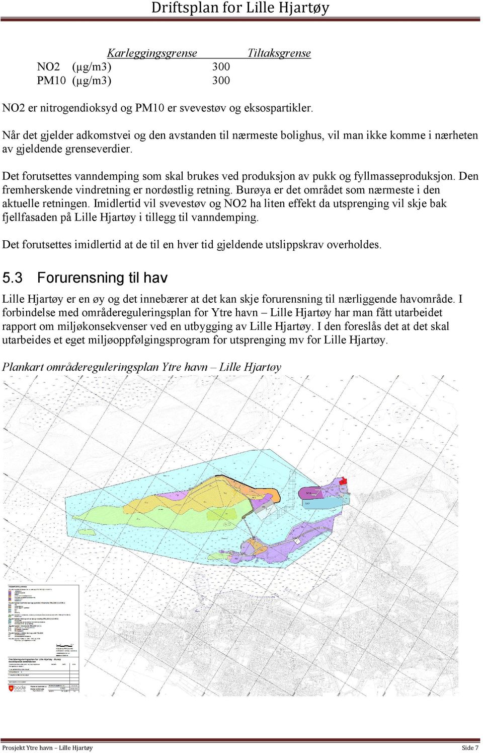 Det forutsettes vanndemping som skal brukes ved produksjon av pukk og fyllmasseproduksjon. Den fremherskende vindretning er nordøstlig retning.