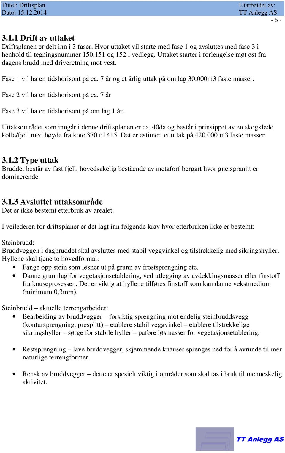 Fase 1 vil ha en tidshorisont på ca. 7 år og et årlig uttak på om lag 30.000m3 faste masser. Fase 2 vil ha en tidshorisont på ca. 7 år Fase 3 vil ha en tidshorisont på om lag 1 år.