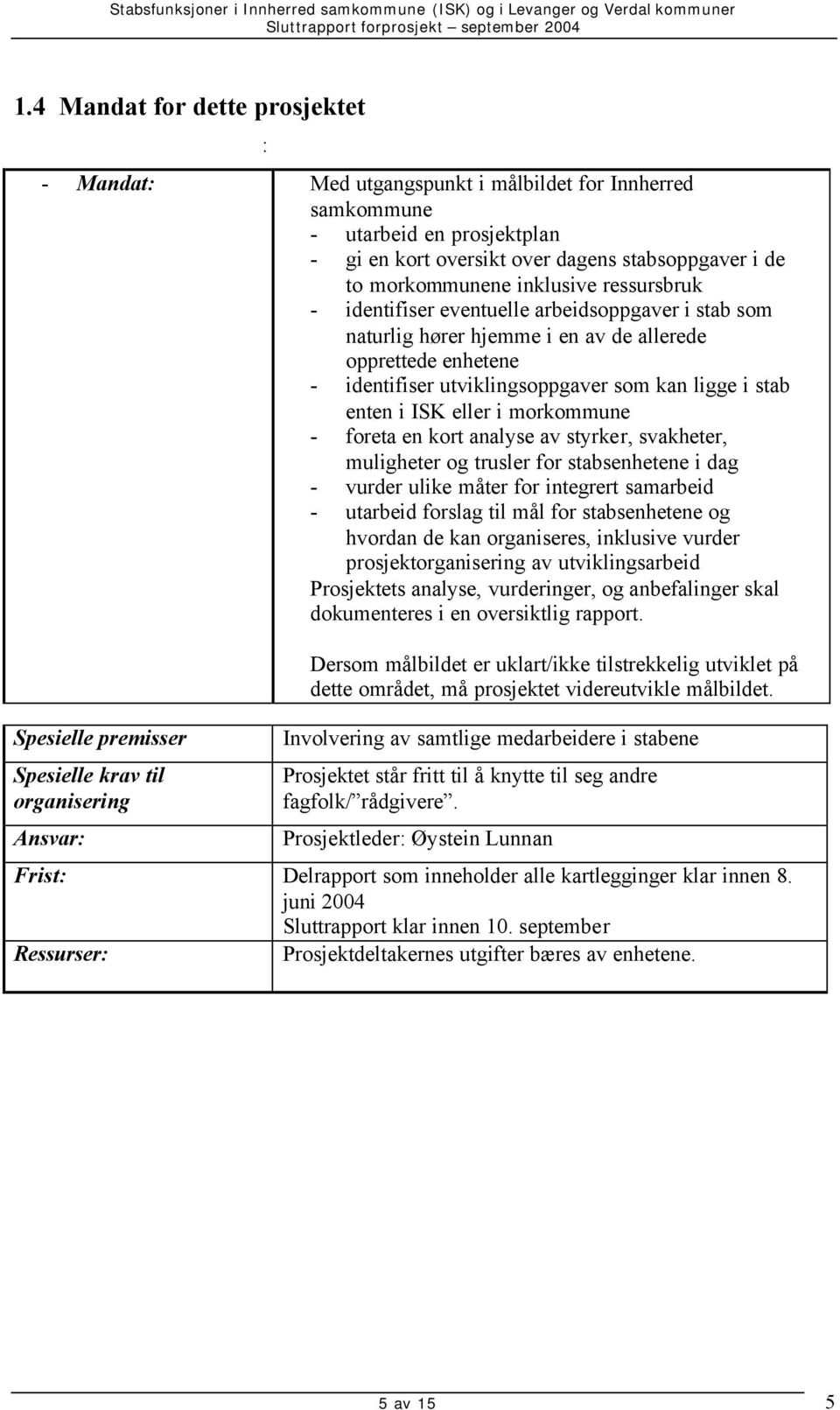 ISK eller i morkommune - foreta en kort analyse av styrker, svakheter, muligheter og trusler for stabsenhetene i dag - vurder ulike måter for integrert samarbeid - utarbeid forslag til mål for