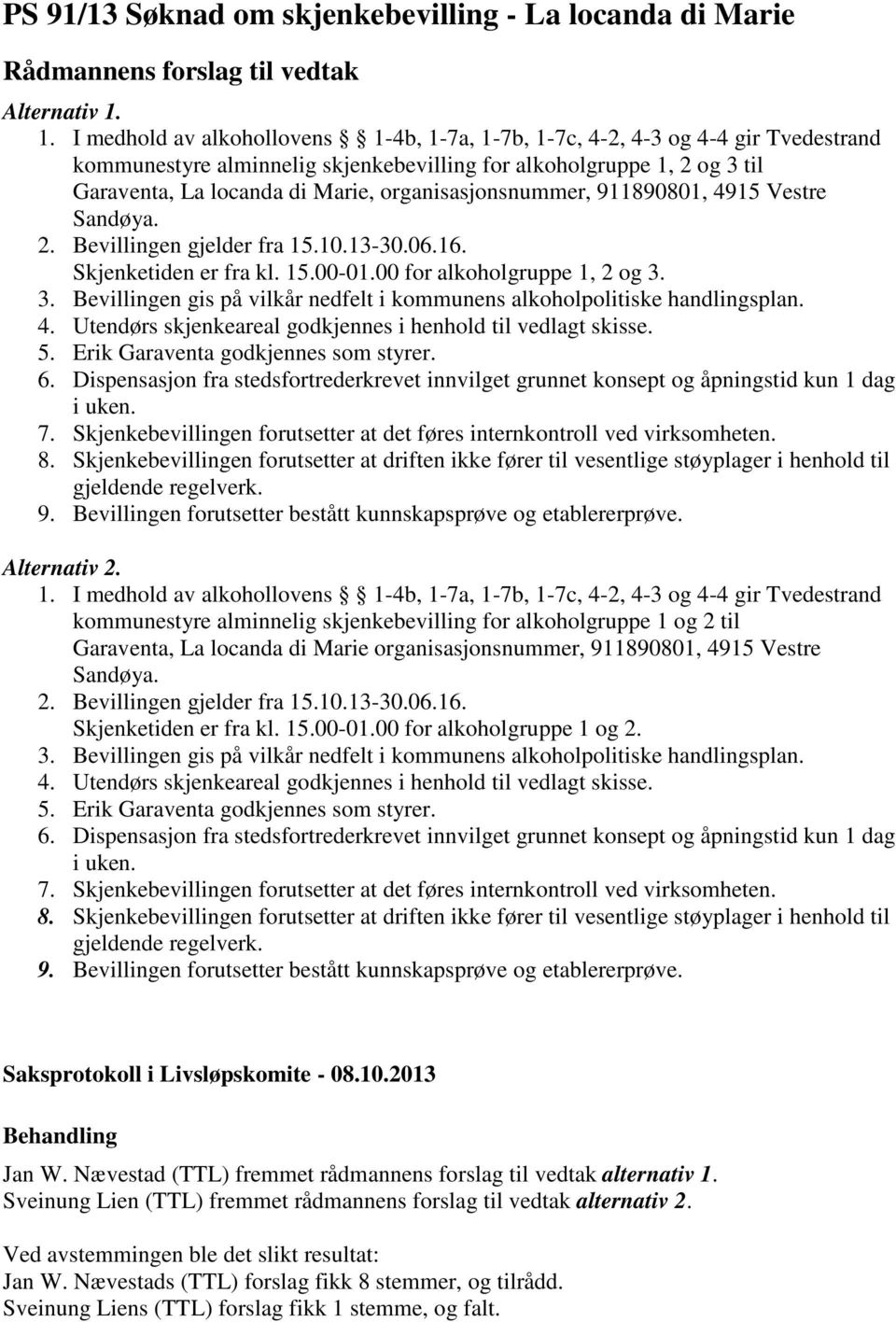 organisasjonsnummer, 911890801, 4915 Vestre Sandøya. 2. Bevillingen gjelder fra 15.10.13-30.06.16. Skjenketiden er fra kl. 15.00-01.00 for alkoholgruppe 1, 2 og 3.