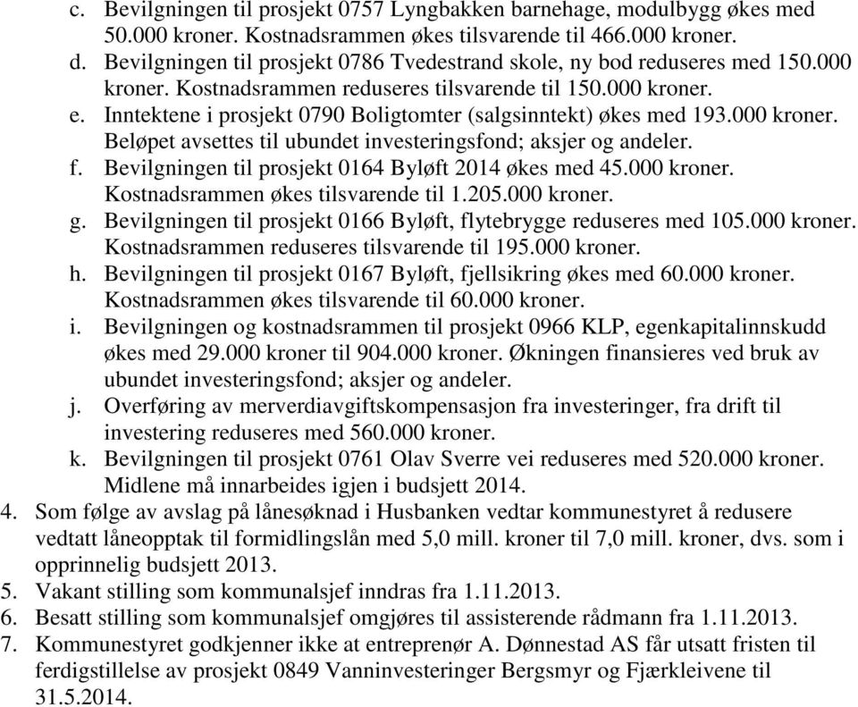 Inntektene i prosjekt 0790 Boligtomter (salgsinntekt) økes med 193.000 kroner. Beløpet avsettes til ubundet investeringsfond; aksjer og andeler. f.