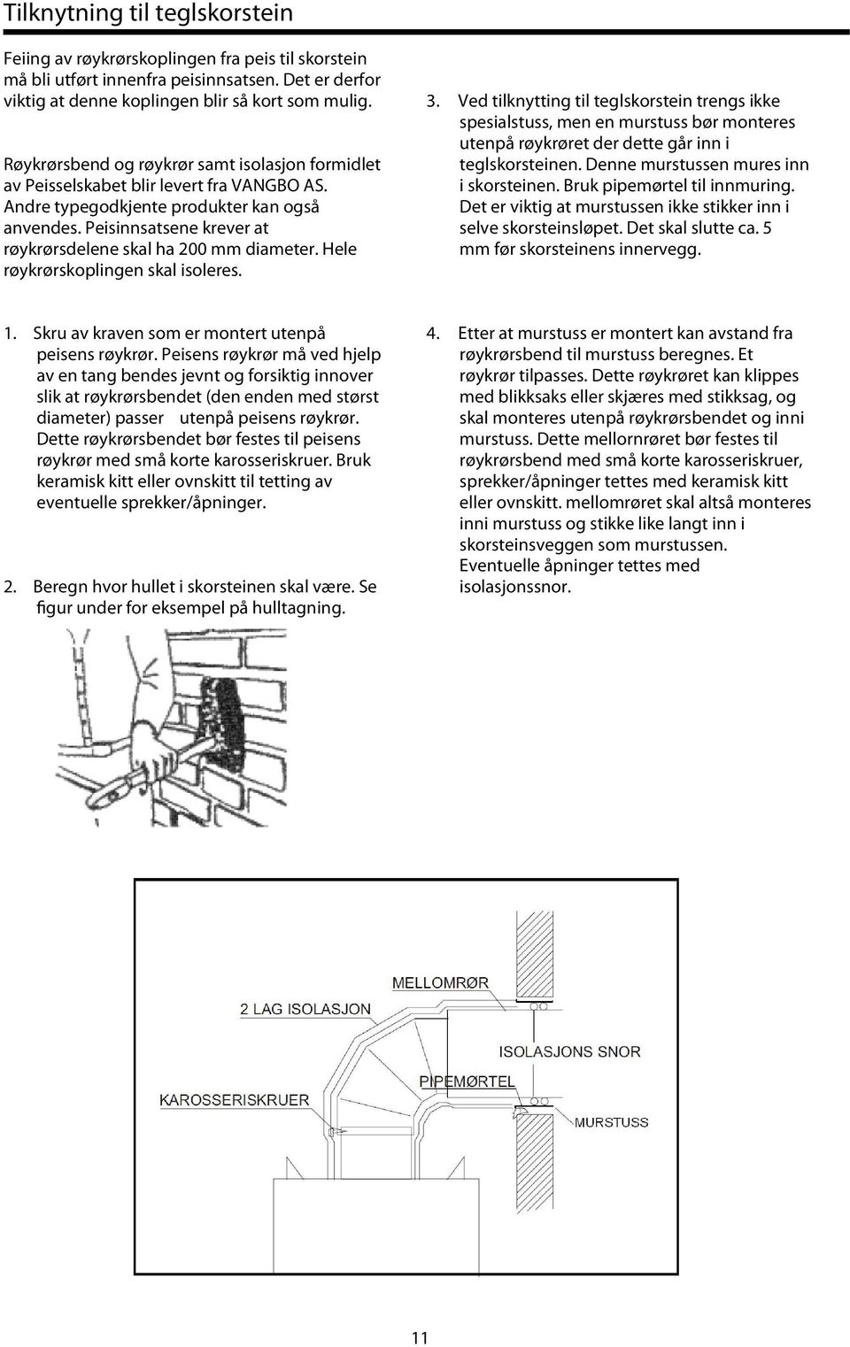 Peisinnsatsene krever at røykrørsdelene skal ha 200 mm diameter. Hele røykrørskoplingen skal isoleres. 3.