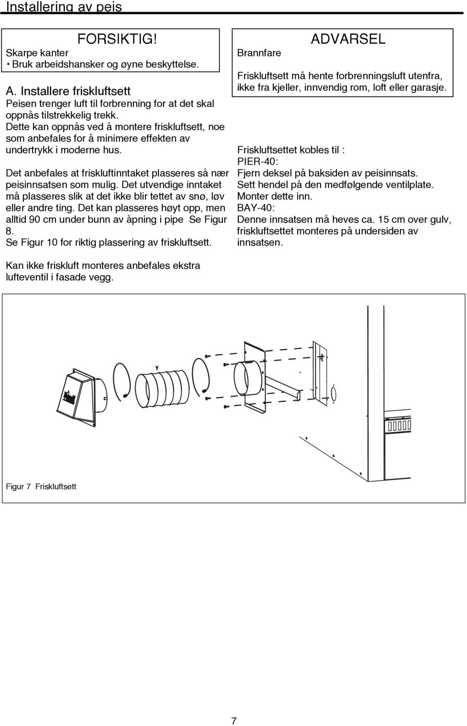 Det utvendige inntaket må plasseres slik at det ikke blir tettet av snø, løv eller andre ting. Det kan plasseres høyt opp, men alltid 90 cm under bunn av åpning i pipe Se Figur 8.