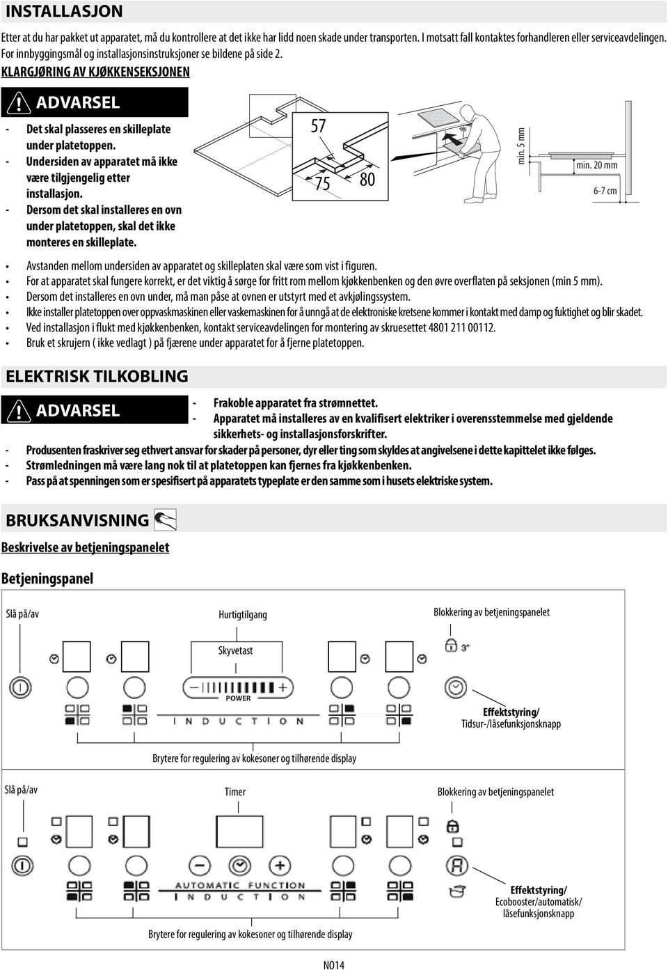 20 mm være tilgjengelig etter 75 80 installasjon. 6-7 cm - Dersom det skal installeres en ovn under platetoppen, skal det ikke monteres en skilleplate.