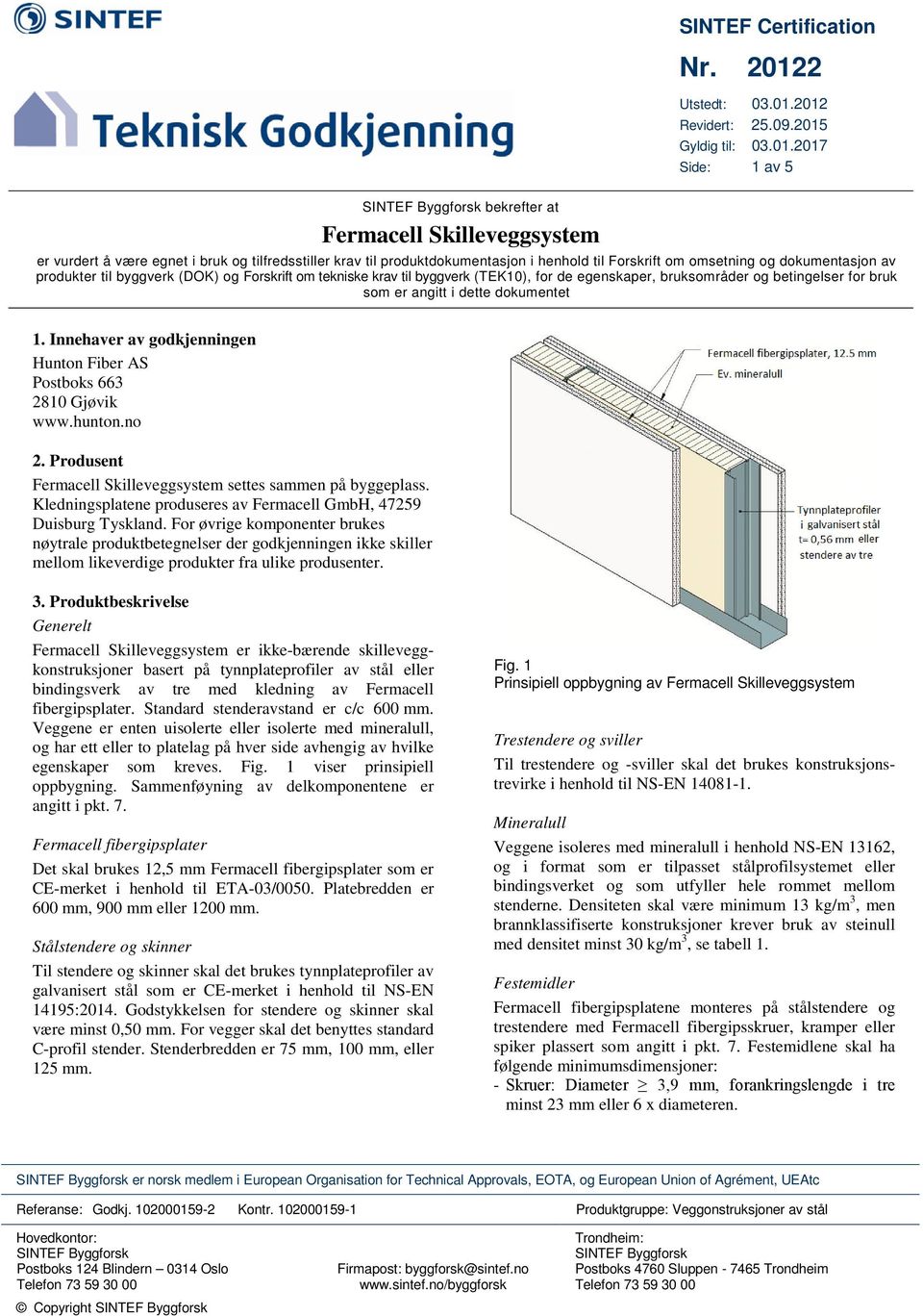 2012 Revidert: 25.09.2015 Gyldig til: 03.01.2017 Side: 1 av 5 SINTEF Byggforsk bekrefter at Fermacell Skilleveggsystem er vurdert å være egnet i bruk og tilfredsstiller krav til produktdokumentasjon